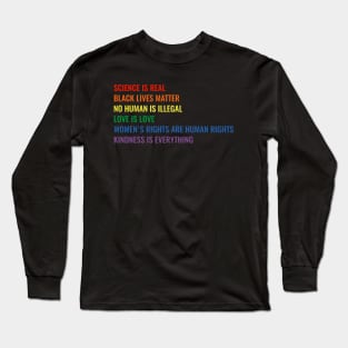 Science is real! Black lives matter! No human is illegal! Love is love! Women's rights are human rights! Kindness is everything! Long Sleeve T-Shirt